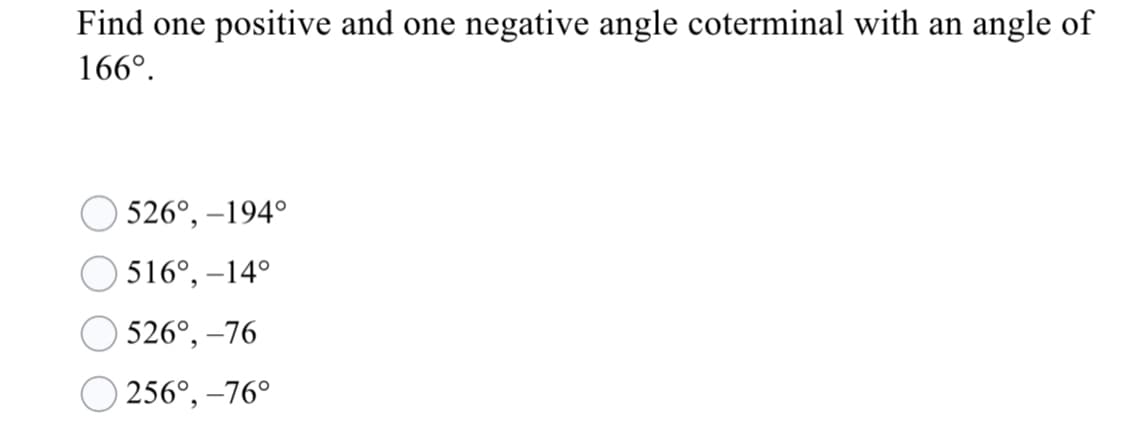 Find one
positive and one
negative angle coterminal with an angle of
166°.
526°, –194°
516°, –14°
526°, –76
256°, –76°
