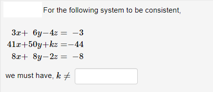 For the following system to be consistent,
3x+ 6y-4z = -3
41x+50y+kz =-44
8x+ 8y-2z = -8
we must have, k +
