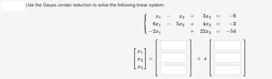 Use the Gauss-Jordan reduction to solve the following linear system:
3x3
-6
22 +
6x1
5x2 +
4x3
-3
-2x1
+ 22x3
-54
+ s
