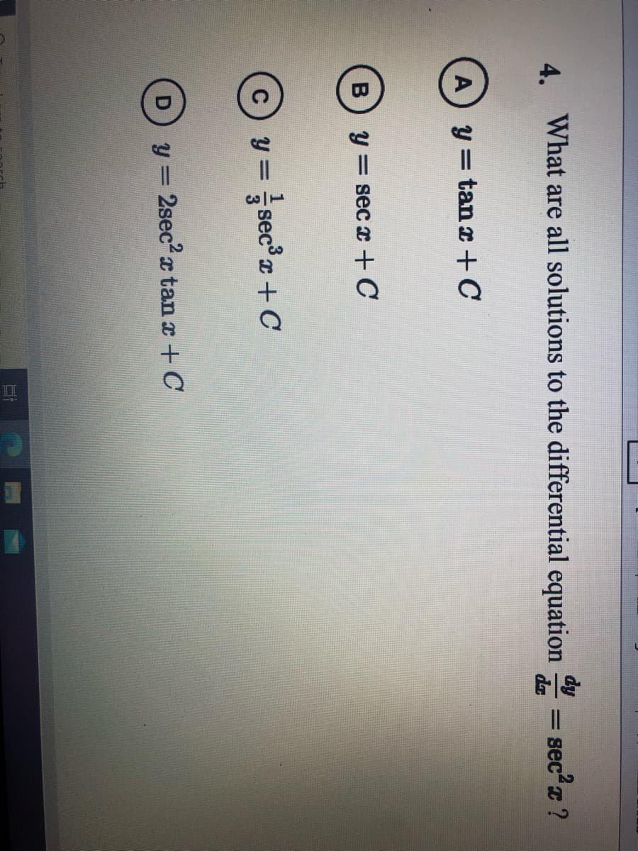 4.
What are all solutions to the differential equation = sec?r ?
A y=tanr+C
B
y = sec x +C
Cy = sec r+ C
y = 2sec2 x tan r + C
