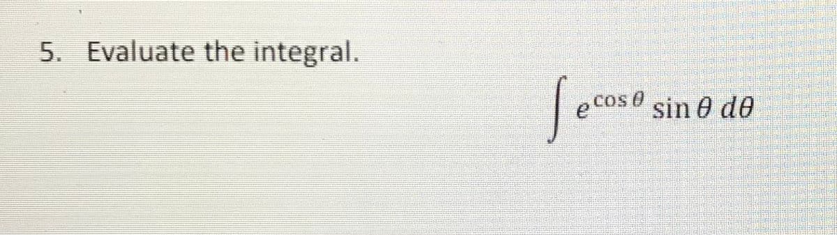 5. Evaluate the integral.
e Cos 0
sin 0 de
