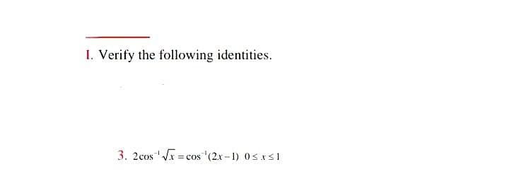 I. Verify the following identities.
3. 2cos √x=cos ¹(2x-1) 0≤x≤1