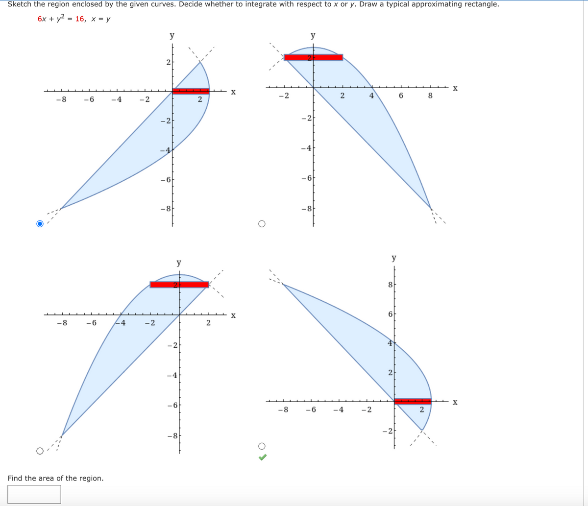 Sketch the region enclosed by the given curves. Decide whether to integrate with respect to x or y. Draw a typical approximating rectangle.
бх + y? %3D 16, х%3D у
y
y
2
-2
2 4
6 8
-8
- 6
-4
-2
2
-2
-2
-4
-6
-6
-8
-8
y
y
8.
6.
-8
-6
4
-2
-2
2
-4
X
-6
-8
- 6
-4
-2
2
-2
-8
Find the area of the region.
CO
2.
