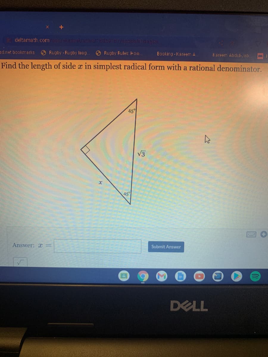 deltamath.comapsi i/ao/i169157/3paalaluriongas
sd.net bookmarks
O Rugby - Rugby leag.
O Rugby Rules: How.
Booking-KareemA.
Kareem Abdul-Jab.
Find the length of side x in simplest radical form with a rational denominator.
45°
V3
45°
Answer: x =
Submit Answer
DELL
