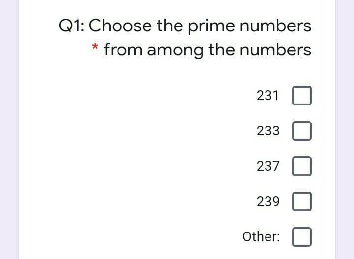 Q1: Choose the prime numbers
from among the numbers
231
233
237
239
Other:
