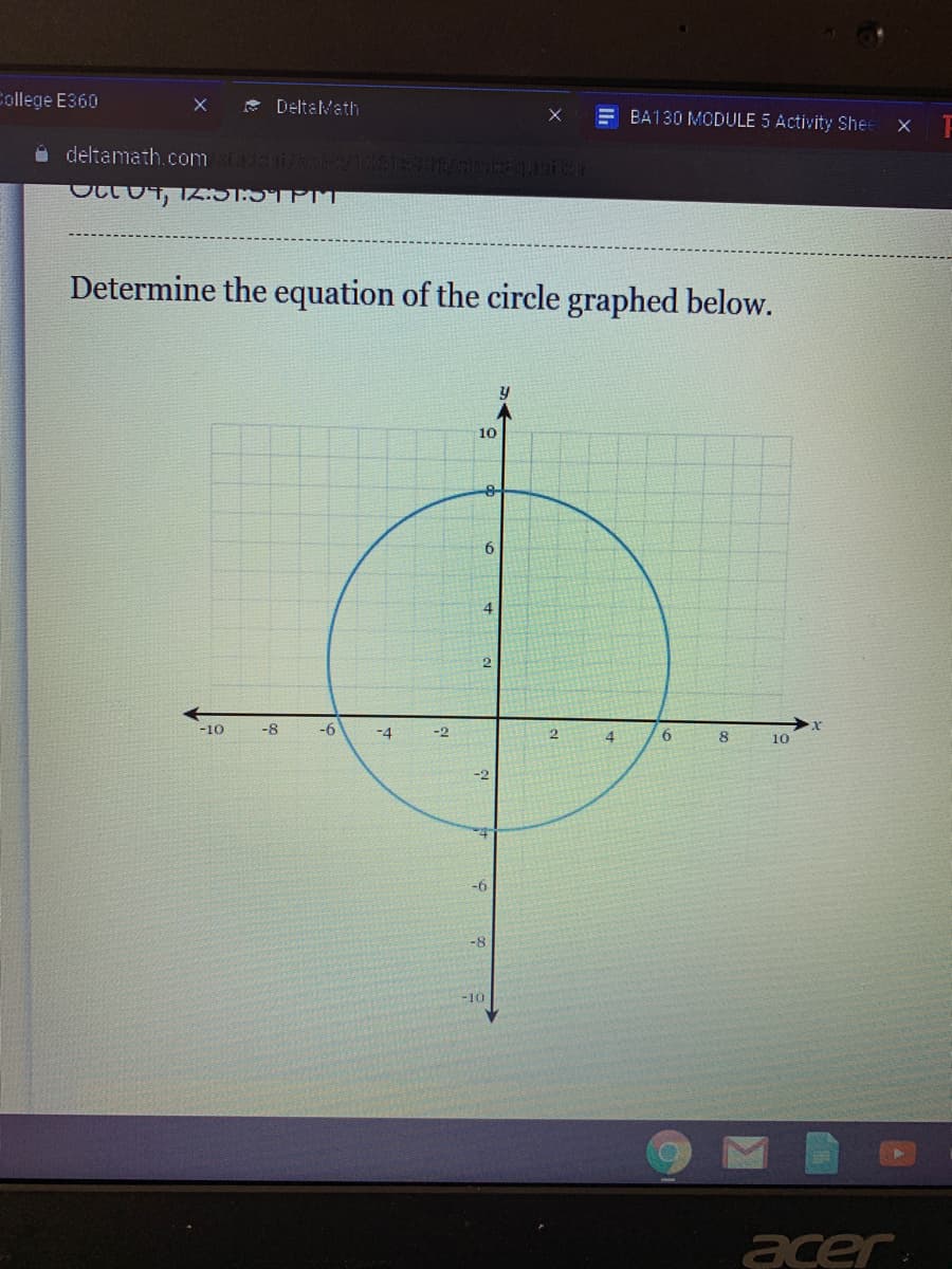 College E360
* Deltalath
E BA130 MODULE 5 Activity Shee
i deltamath.com i/sal/10 3GN icon
Determine the equation of the circle graphed below.
10
6.
4
-10
-8
-6
-4
-2
2
4.
8
10
9-
-8
-10
acer
