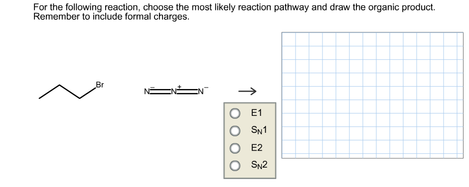 For the following reaction, choose the most likely reaction pathway and draw the organic product
Remember to include formal charges.
Br
EN
О 1
SN1
Е2
O SN2
T
