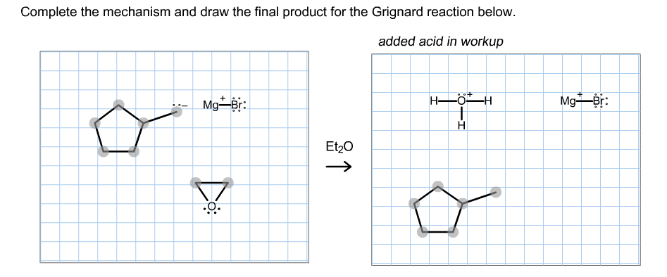 Complete the mechanism and draw the final product for the Grignard reaction below.
added acid in workup
MgBr:
MgBr:
Et20
