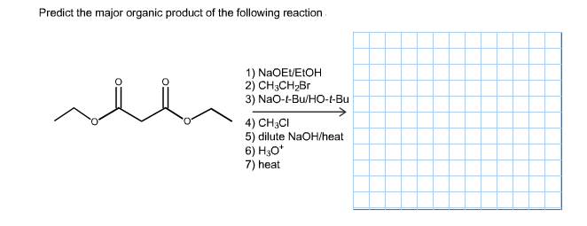 Predict the major organic product of the following reaction
1) NaOEVEtOH
2) CH3CH2Br
3) Nao-t-Bu/HO-t-Bu
4) CH3CI
5) dilute NaOH/heat
6) Но
7) heat
