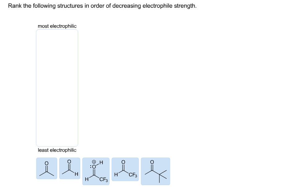 Rank the following structures in order of decreasing electrophile strength.
most electrophilic
least electrophilic
CF3
`CF3
Н
