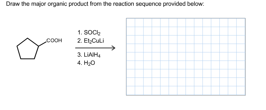 Draw the major organic product from the reaction sequence provided below:
1. SOCl2
2. Et2CuLi
COOH
3. LIAIH4
4. H20
