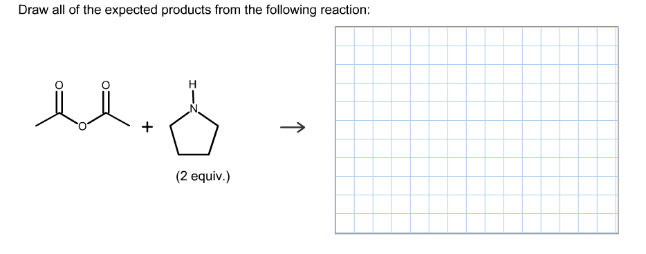 Draw all of the expected products from the following reaction:
(2 equiv.)

