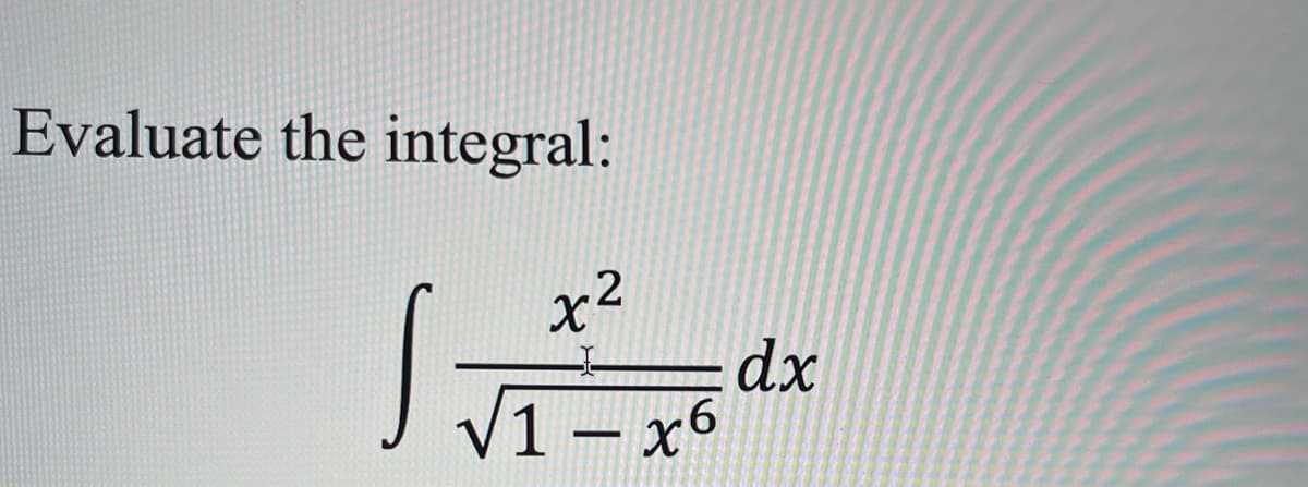 Evaluate the integral:
dx
/1 - x6
