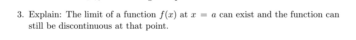 3. Explain: The limit of a function f(x) at x = a can exist and the function can
still be discontinuous at that point.

