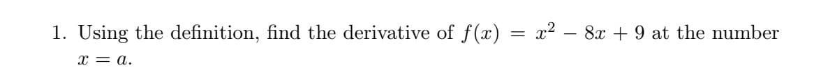 1. Using the definition, find the derivative of f(x)
x2 – 8x + 9 at the number
x = a.
