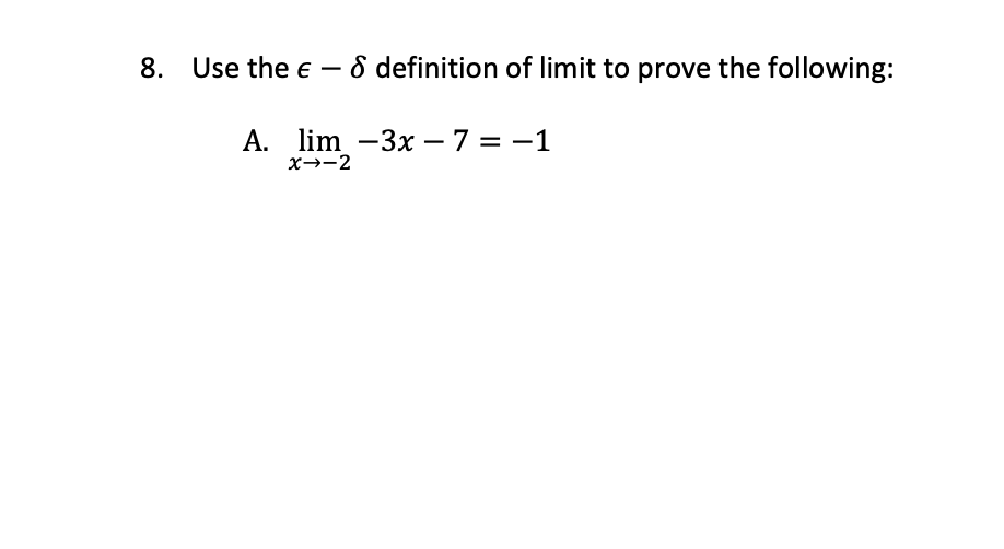 8. Use the e – ô definition of limit to prove the following:
A. lim -3x – 7 = -1
x→-2
