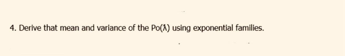 4. Derive that mean and variance of the Po(X) using exponential families.
