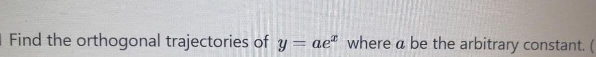 Find the orthogonal trajectories of y
ae" where a be the arbitrary constant. (
