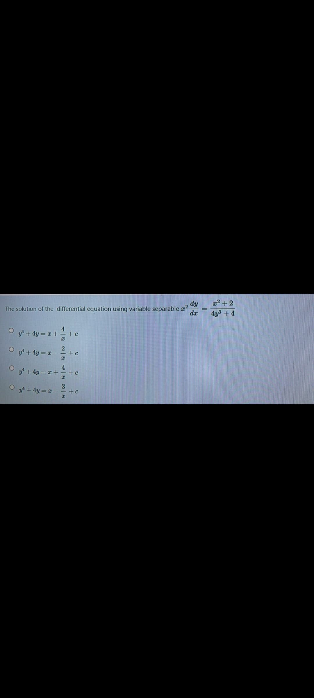 z2 + 2
dy
The solution of the differential equation using variable separable z2
da
4y3 + 4
4.
O A+ 4y = I+=+c
O 4 + 4y = I -=+c
4.
O + 4y = 1 +
+c
O f + 4y = 1
3.
+c
