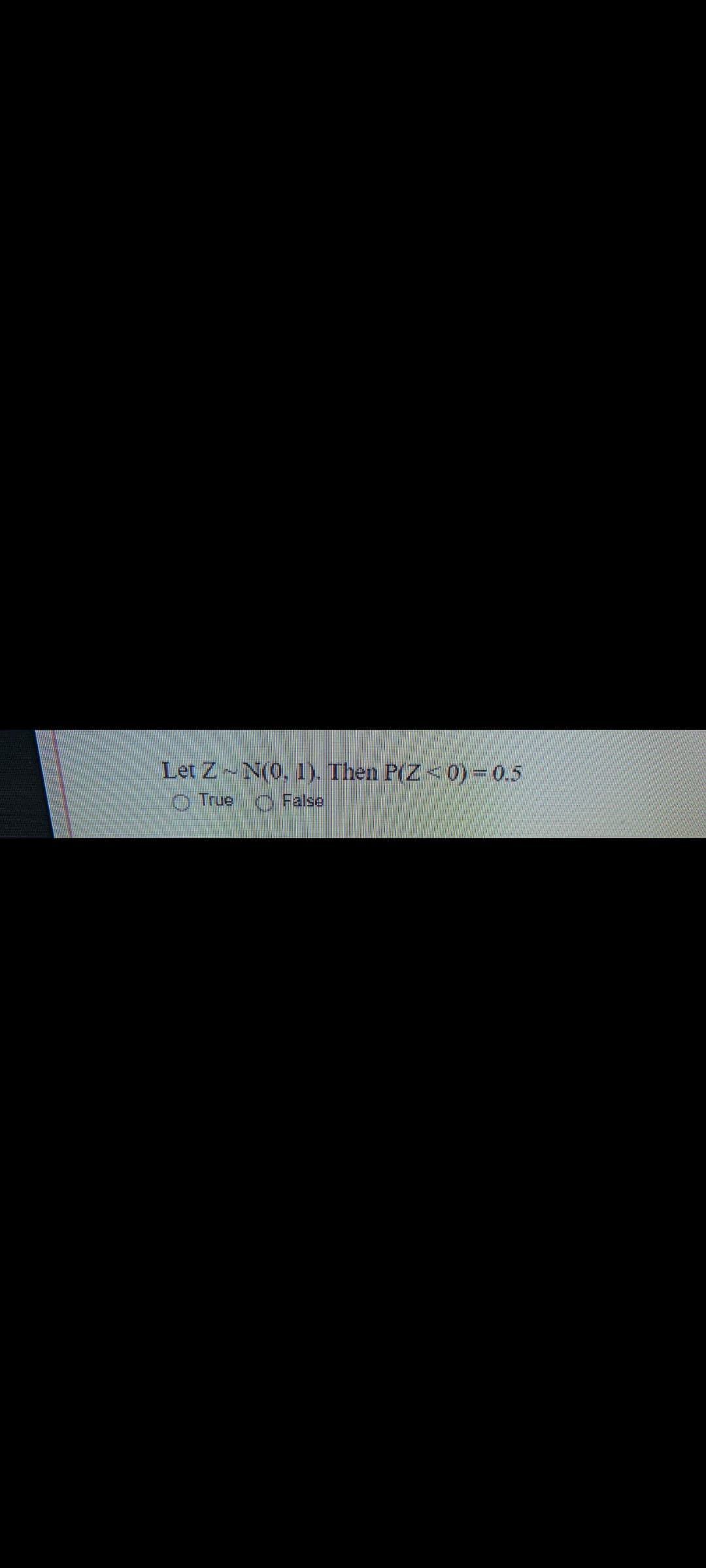 Let Z N(0, 1). Then P(Z<0) 0.5
O True False
