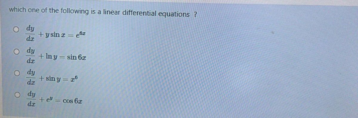 which one of the following is a linear differential equations ?
+y sin z = e&z
dx
+Iny = sin 6x
dx
dy
+ sin y = 2°
dr
dy
+ ey
dx
= Cos 6x
