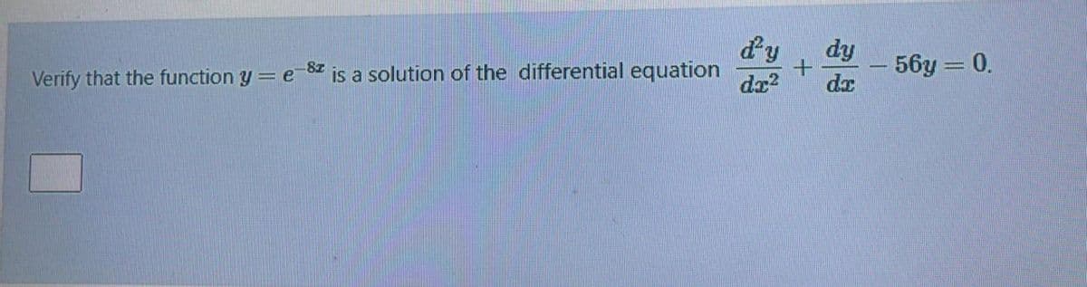dy
dy
is a solution of the differential equation
dx?
-56y 0.
da
-8z
Verify that the function y = e
