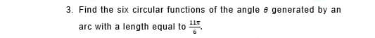 3. Find the six circular functions of the angle e generated by an
arc with a length equal to .
