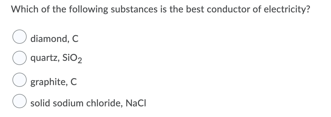 Which of the following substances is the best conductor of electricity?
diamond, C
quartz, SiO2
graphite, C
solid sodium chloride, NaCl
