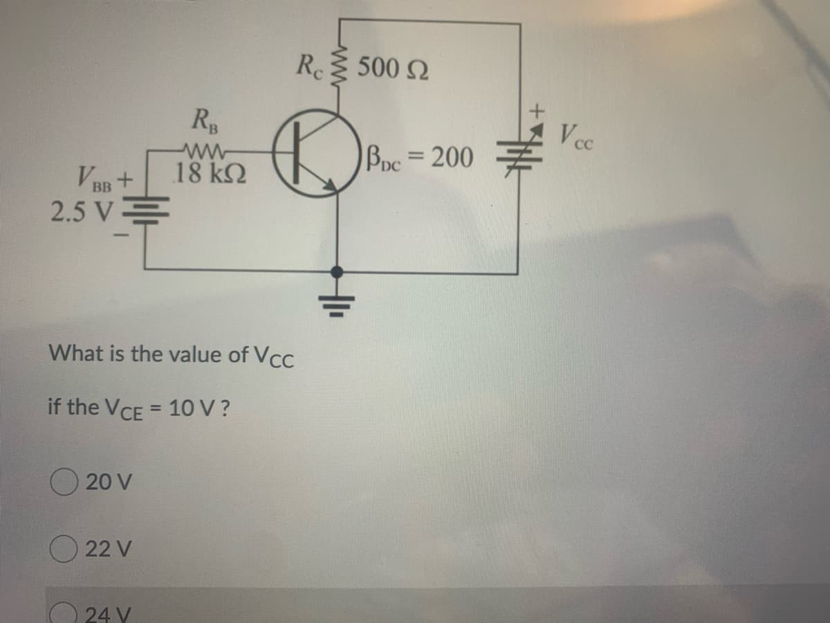 R 500 Q
RB
Vcc
Bpc=200
18 kQ
VBB+
2.5 V
What is the value of VCC
if the VCE = 10V?
O 20 V
O 22 V
O 24 Y
