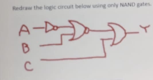 Redraw the logic circuit below using only NAND gates.
A-D
