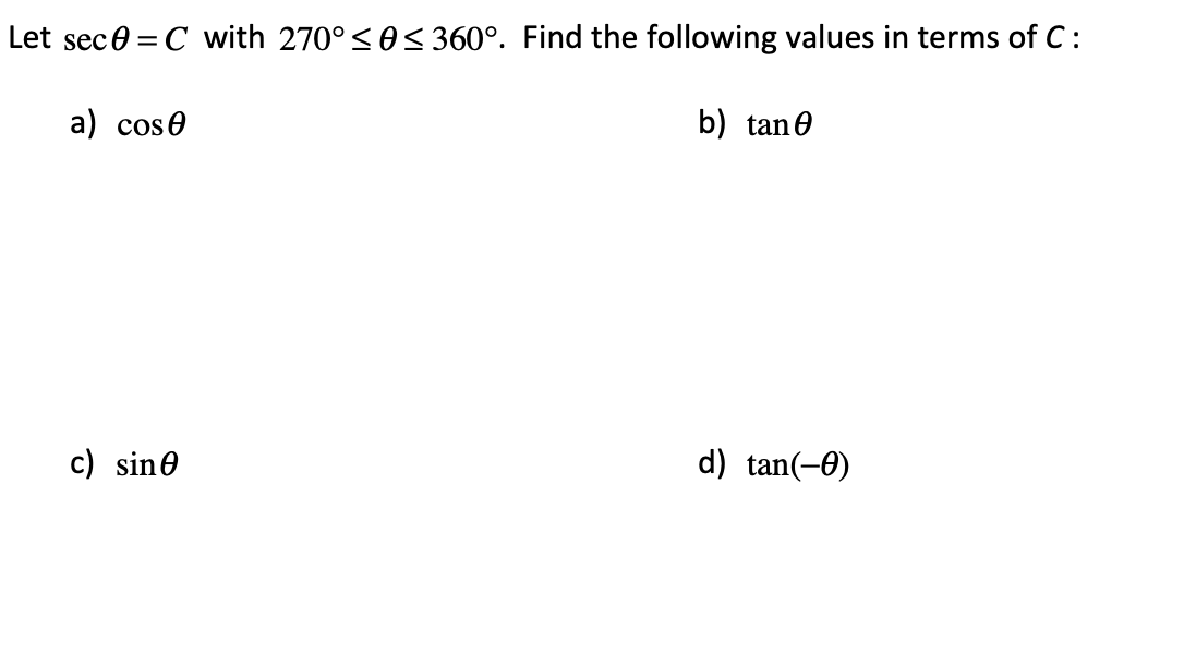 Let sec 0 = C with 270°<0< 360°. Find the following values in terms of C :
a) cose
b) tane
c) sine
d) tan(-0)
