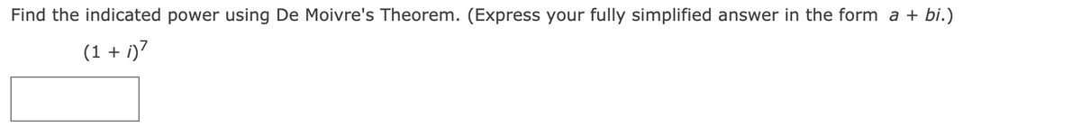 Find the indicated power using De Moivre's Theorem. (Express your fully simplified answer in the form a + bi.)
(1 + i)7
