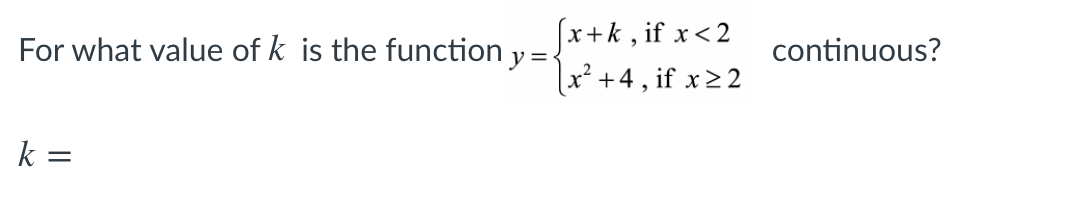 x+k , if x<2
x²+4 , if x22
For what value of k is the function y = <
continuous?
k =
