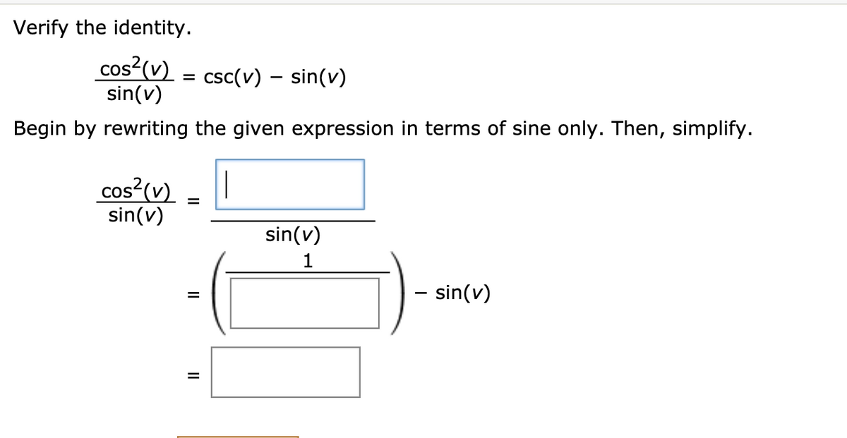 Verify the identity.
cos²(v) = csc(v) – sin(v)
sin(v)
COS
Begin by rewriting the given expression in terms of sine only. Then, simplify.
cos²(v)
sin(v)
COS
sin(v)
1
- sin(v)
II
