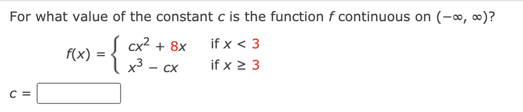 For what value of the constant c is the function f continuous on (-∞, o)?
S cx² + 8x
х3 — сх
if x < 3
f(x)
if x > 3
с 3
