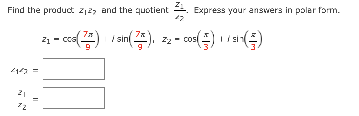 Z1
Express your answers in polar form.
Z2
Find the product zįz2 and the quotient
+ i sin
9.
+ i sin)
Z1
= coS
Z2 = cos
ZĄZ2
Z1
Z2
II
II
