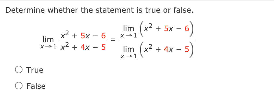 Determine whether the statement is true or false.
lim (x2 + 5x
)
-
x2 + 5x – 6 _ x→1
lim
x→1 x2 + 4x –
lim (x2 + 4x
-
X→1
True
False
