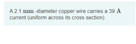 A 2.1 mm -diameter copper wire carries a 39 A
current (uniform across its cross section).
