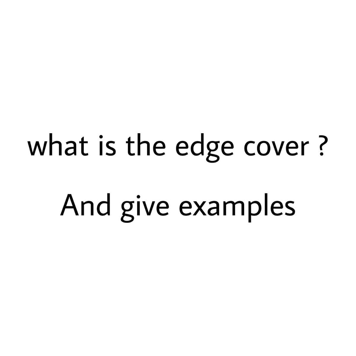 what is the edge cover ?
And give examples
