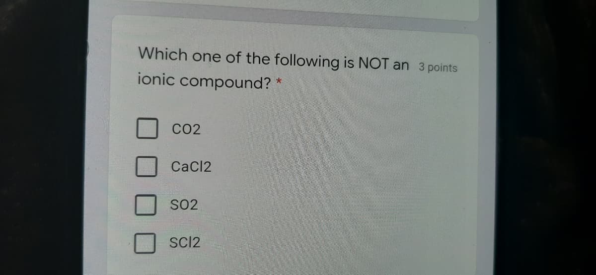 Which one of the following is NOT an 3 points
ionic compound? *
CO2
CaCl2
SO2
SCI2
