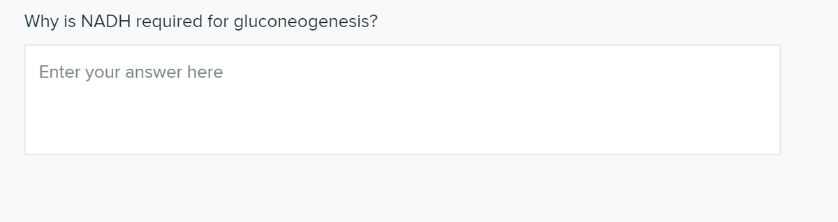 Why is NADH required for gluconeogenesis?
Enter your answer here
