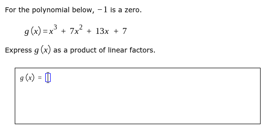 For the polynomial below, -1 is a zero.
g (x) = x + 7x + 13x + 7
Express g (x) as a product of linear factors.
g (x) = 0
