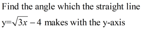 Find the angle which the straight line
y=/3x – 4 makes with the y-axis
