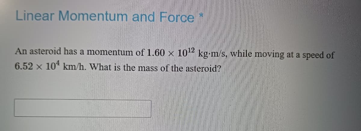 Linear Momentum and Force
An asteroid has a momentum of 1.60 × 10¹2 kg-m/s, while moving at a speed of
6.52 × 104 km/h. What is the mass of the asteroid?
X