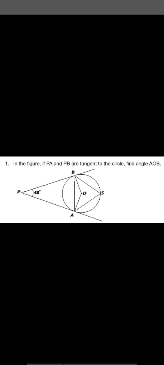 1. In the figure, if PA and PB are tangent to the circle, find angle AOB.
P
48
