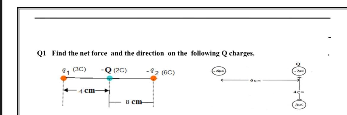Q1 Find the net force and the direction on the following Q charges.
91 (3C)
(2C)
-92 (6C)
6cm
4°cm-
4Cm
8 cm
