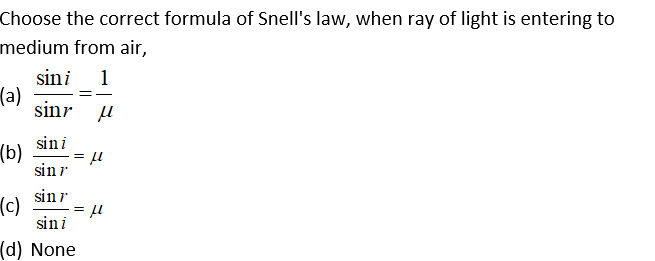 Choose the correct formula of Snell's law, when ray of light is entering to
medium from air,
sini
1
(a)
sinr
sin i
(b)
sin r
sin r
(c)
sin i
(d) None

