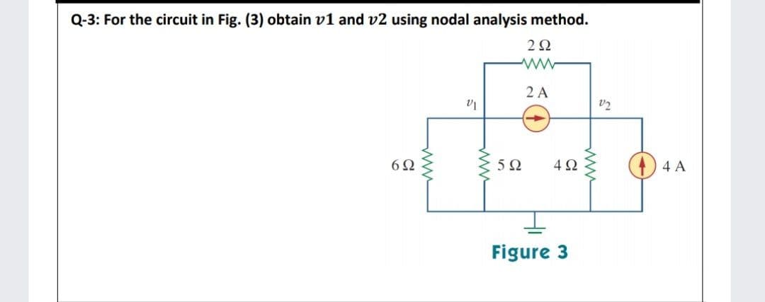 Q-3: For the circuit in Fig. (3) obtain v1 and v2 using nodal analysis method.
2Ω
2 A
6Ω
5Ω
4Ω
4 A
Figure 3
ww
