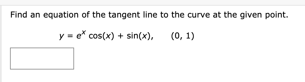Find an equation of the tangent line to the curve at the given point.
y = e* cos(x) + sin(x),
(0, 1)
%D
