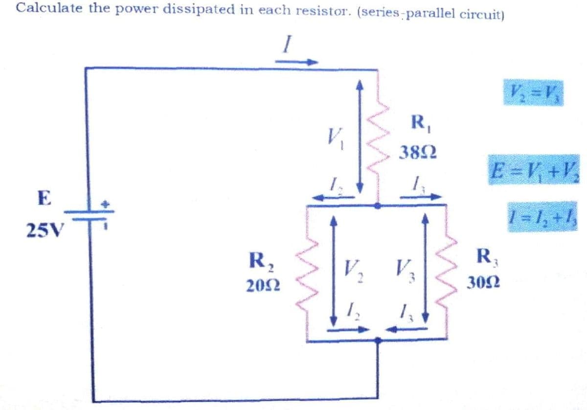 Calculate the power dissipated in each resistor. (series-parallel circuit)
V, =V,
R,
V.
382
E=V +V
E
1-1, +1,
25V
R,
V,
R,
202
302
